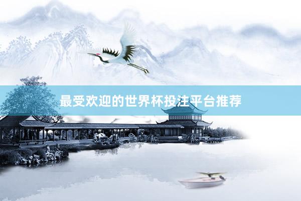 最受欢迎的世界杯投注平台推荐