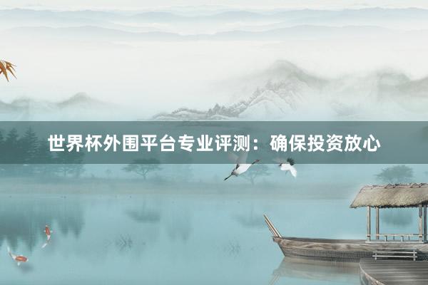 世界杯外围平台专业评测：确保投资放心