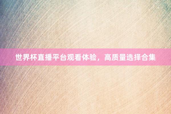 世界杯直播平台观看体验，高质量选择合集