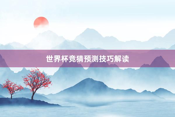 世界杯竞猜预测技巧解读