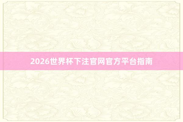 2026世界杯下注官网官方平台指南