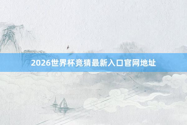 2026世界杯竞猜最新入口官网地址