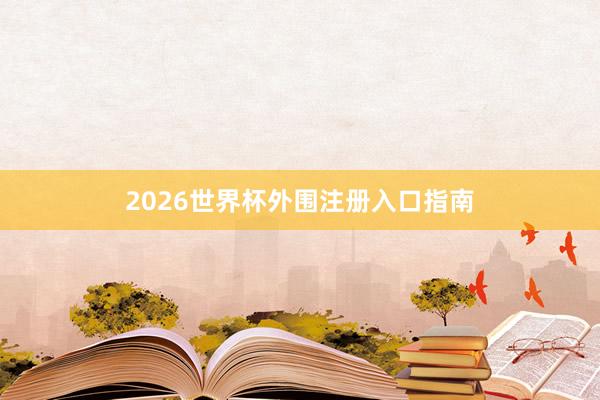 2026世界杯外围注册入口指南